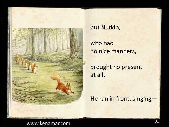 but Nutkin, who had no nice manners, brought no present at all. He ran