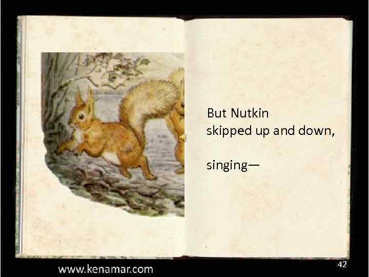 But Nutkin skipped up and down, singing— 42 
