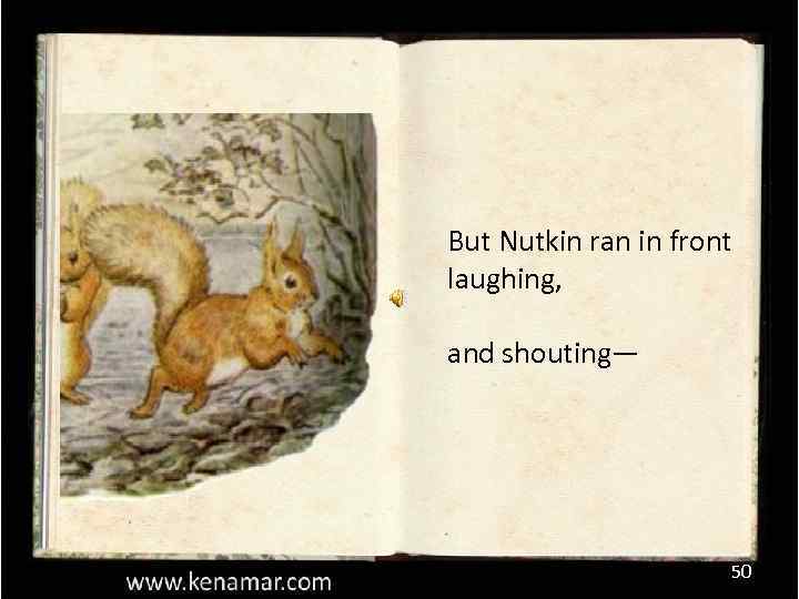 But Nutkin ran in front laughing, and shouting— 50 