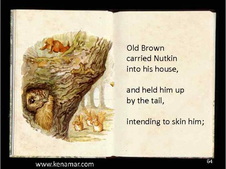 Old Brown carried Nutkin into his house, and held him up by the tail,