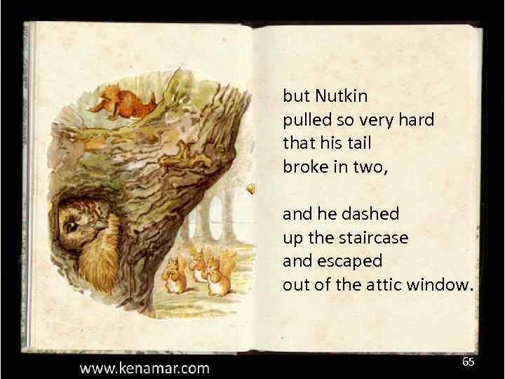 but Nutkin pulled so very hard that his tail broke in two, and he
