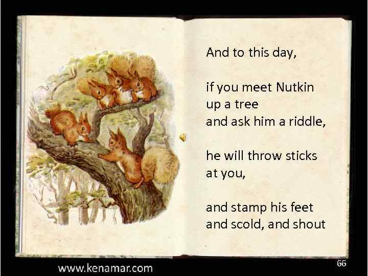 And to this day, if you meet Nutkin up a tree and ask him