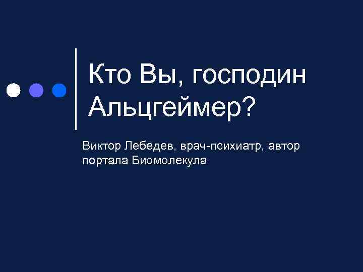 Кто Вы, господин Альцгеймер? Виктор Лебедев, врач-психиатр, автор портала Биомолекула 