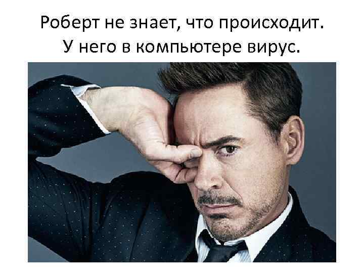 Роберт не знает, что происходит. У него в компьютере вирус. 