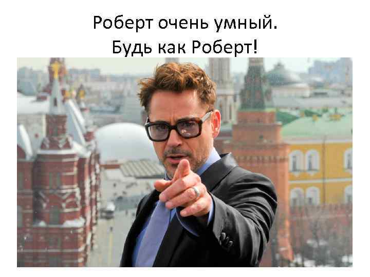 Роберт очень умный. Будь как Роберт! 