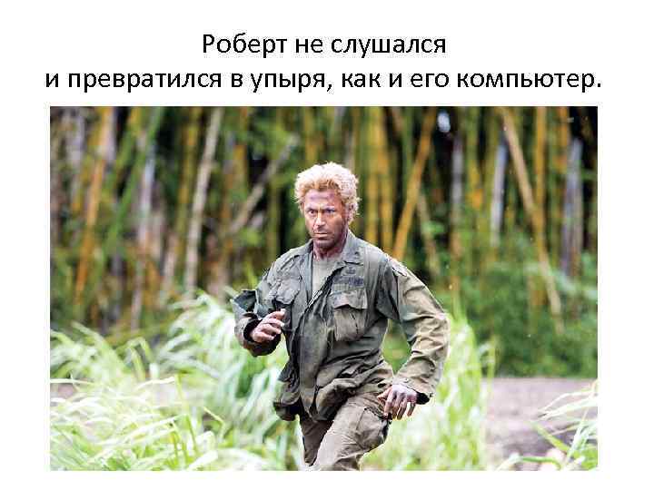 Роберт не слушался и превратился в упыря, как и его компьютер. 