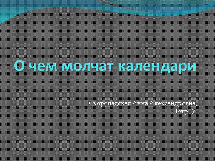 О чем молчат календари Скоропадская Анна Александровна, Петр. ГУ 