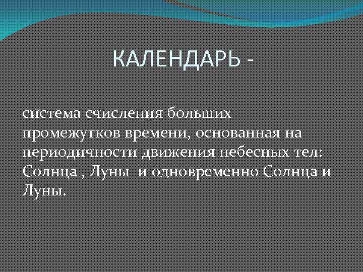 КАЛЕНДАРЬ система счисления больших промежутков времени, основанная на периодичности движения небесных тел: Солнца ,