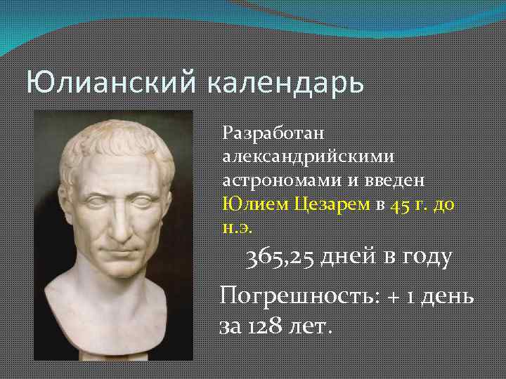 Юлианский календарь Разработан александрийскими астрономами и введен Юлием Цезарем в 45 г. до н.