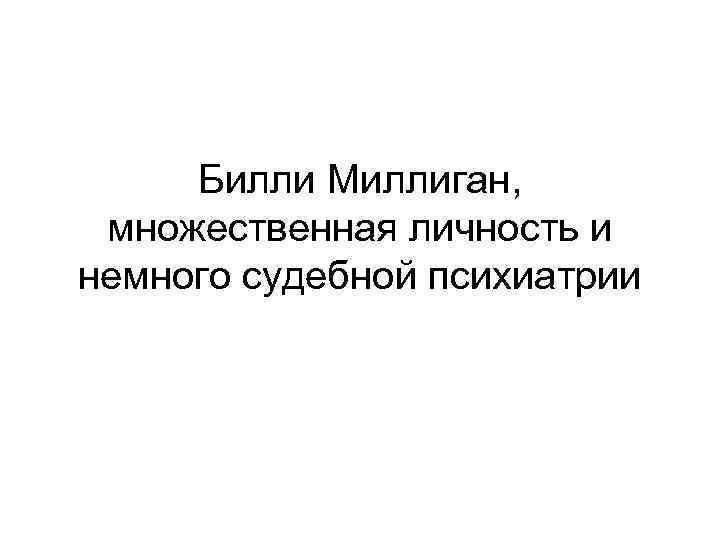 Билли Миллиган, множественная личность и немного судебной психиатрии 