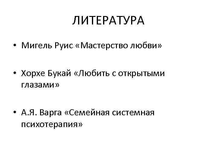 ЛИТЕРАТУРА • Мигель Руис «Мастерство любви» • Хорхе Букай «Любить с открытыми глазами» •