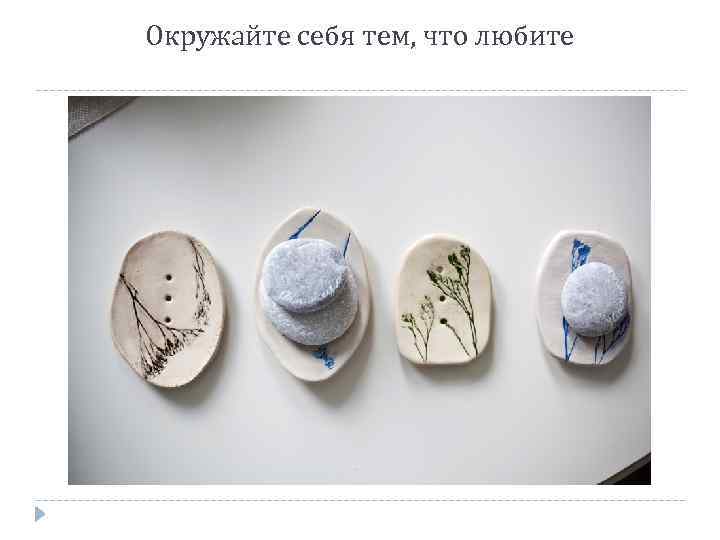 Окружайте себя тем, что любите 