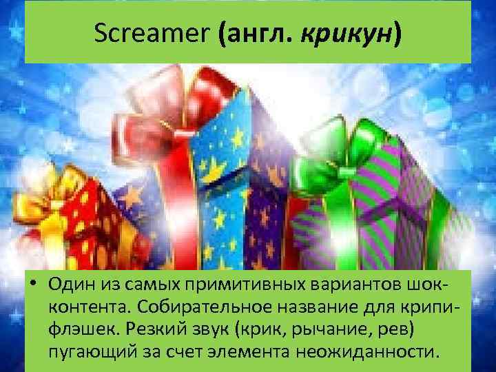 Screamer (англ. крикун) • Один из самых примитивных вариантов шокконтента. Собирательное название для крипифлэшек.