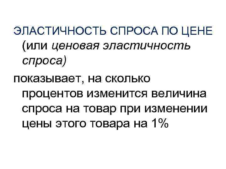 ЭЛАСТИЧНОСТЬ СПРОСА ПО ЦЕНЕ (или ценовая эластичность спроса) показывает, на сколько процентов изменится величина