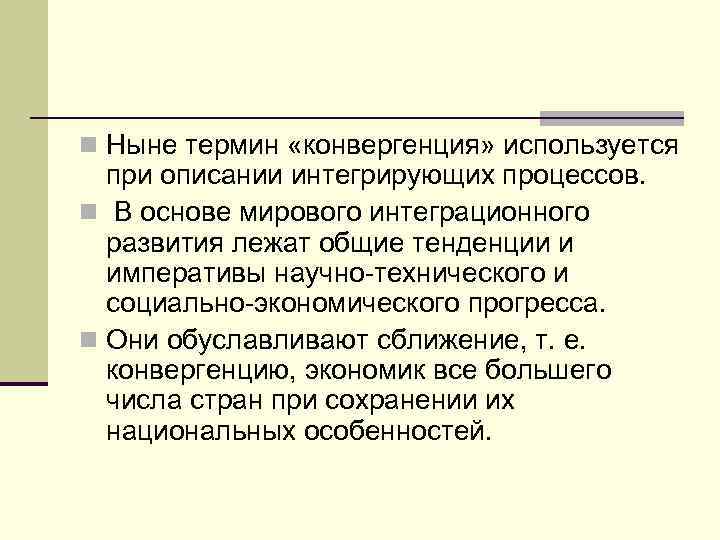 n Ныне термин «конвергенция» используется при описании интегрирующих процессов. n В основе мирового интеграционного