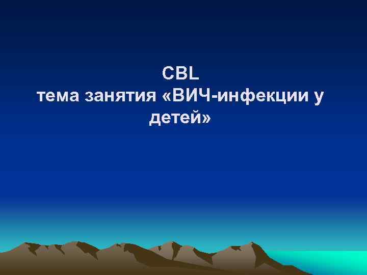 CBL тема занятия «ВИЧ-инфекции у детей» 
