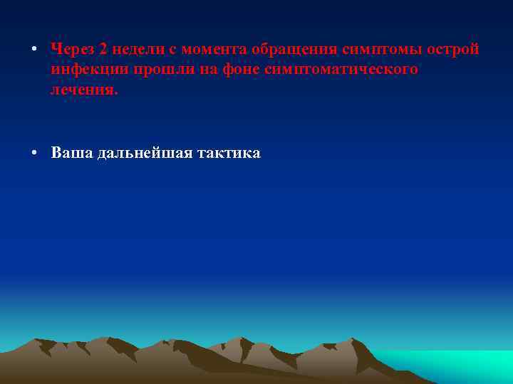  • Через 2 недели с момента обращения симптомы острой инфекции прошли на фоне