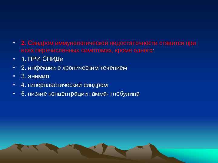  • 2. Синдром иммунологической недостаточности ставится при всех перечисленных симптомах, кроме одного: •