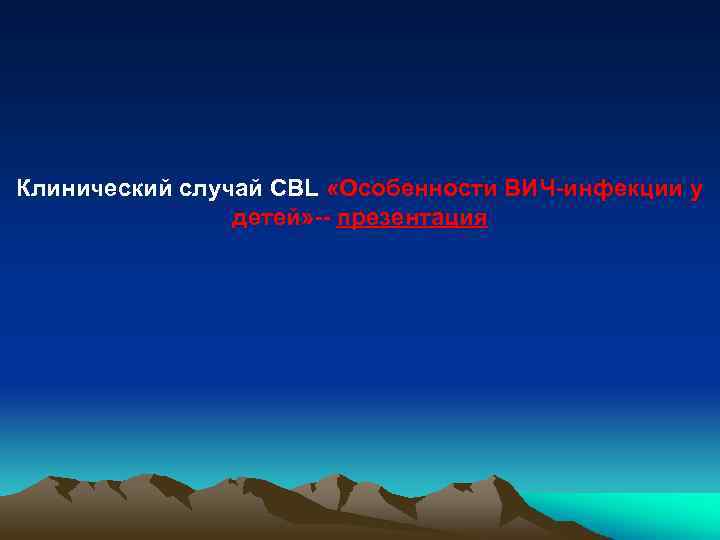 Клинический случай CBL «Особенности ВИЧ-инфекции у детей» -- презентация 