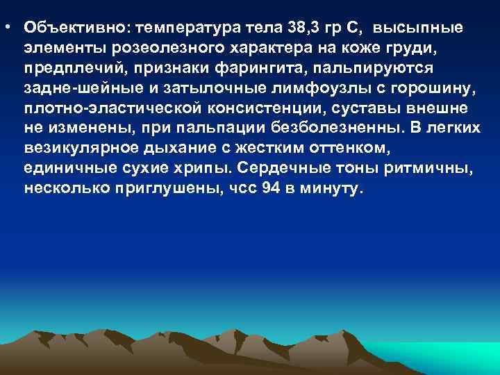  • Объективно: температура тела 38, 3 гр С, высыпные элементы розеолезного характера на