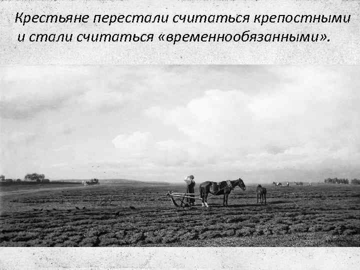 Крестьяне перестали считаться крепостными и стали считаться «временнообязанными» . 
