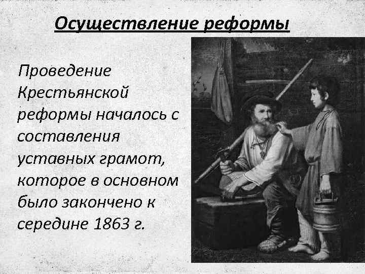 Осуществление реформы Проведение Крестьянской реформы началось с составления уставных грамот, которое в основном было