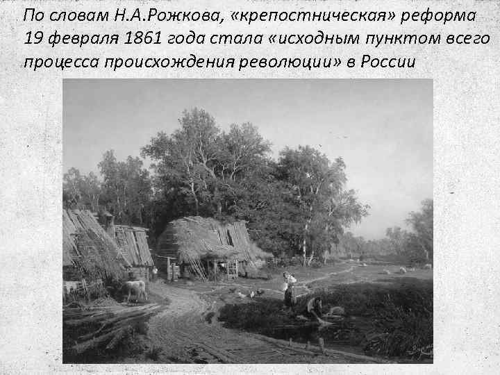 По словам Н. А. Рожкова, «крепостническая» реформа 19 февраля 1861 года стала «исходным пунктом