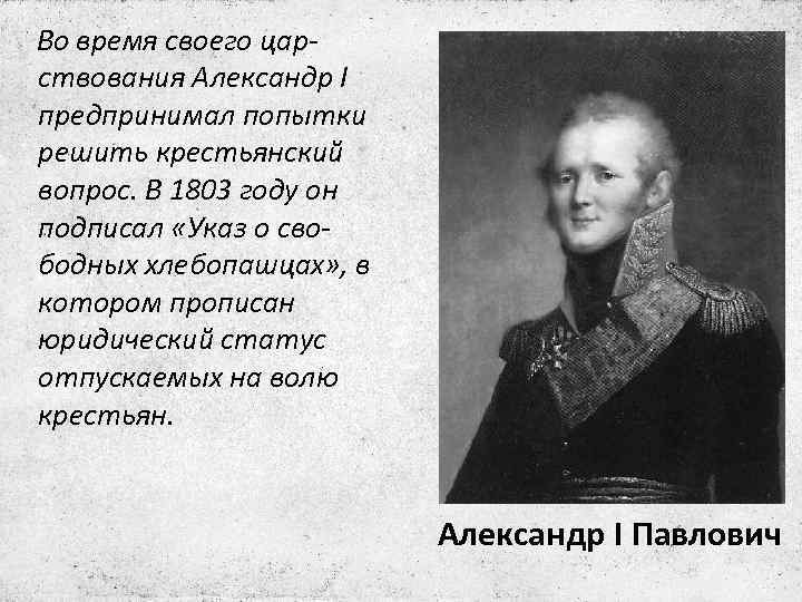 Во время своего царствования Александр I предпринимал попытки решить крестьянский вопрос. В 1803 году