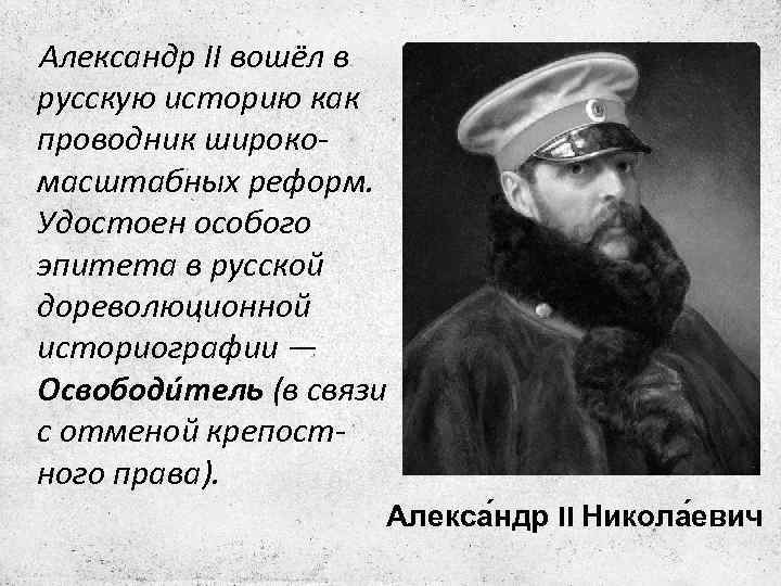 Александр II вошёл в русскую историю как проводник широкомасштабных реформ. Удостоен особого эпитета в