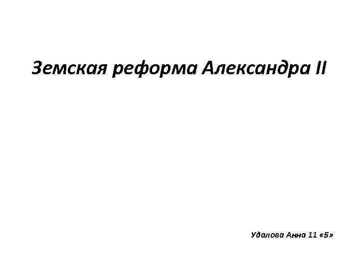 Земская реформа Александра II Удалова Анна 11 «Б» 