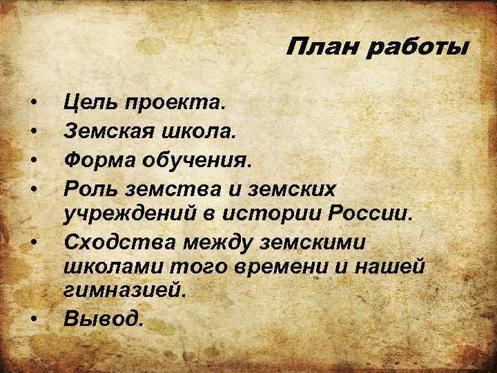 План работы • • • Цель проекта. Земская школа. Форма обучения. Роль земства и