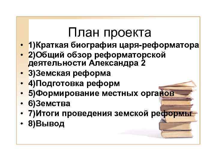 План проекта • 1)Краткая биография царя-реформатора • 2)Общий обзор реформаторской деятельности Александра 2 •