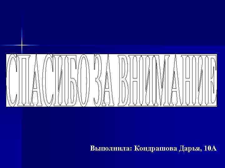 Выполнила: Кондрашова Дарья, 10 А 