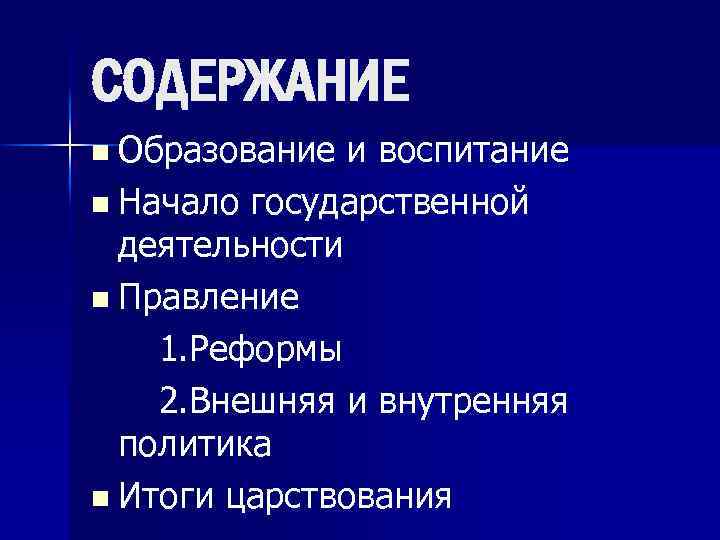 СОДЕРЖАНИЕ n Образование и воспитание n Начало государственной деятельности n Правление 1. Реформы 2.