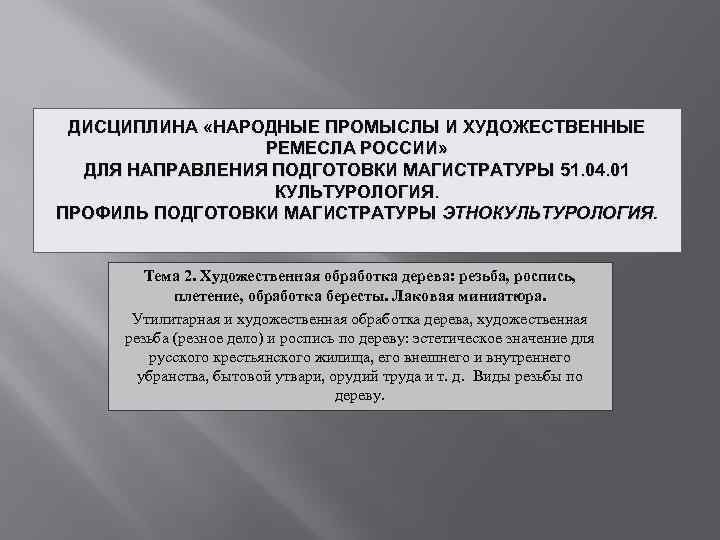 ДИСЦИПЛИНА «НАРОДНЫЕ ПРОМЫСЛЫ И ХУДОЖЕСТВЕННЫЕ РЕМЕСЛА РОССИИ» ДЛЯ НАПРАВЛЕНИЯ ПОДГОТОВКИ МАГИСТРАТУРЫ 51. 04. 01