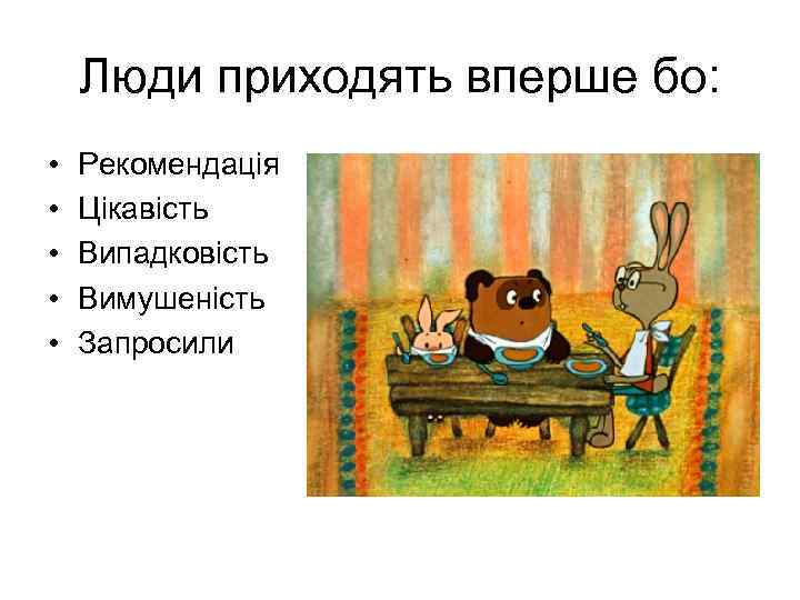 Люди приходять вперше бо: • • • Рекомендація Цікавість Випадковість Вимушеність Запросили 