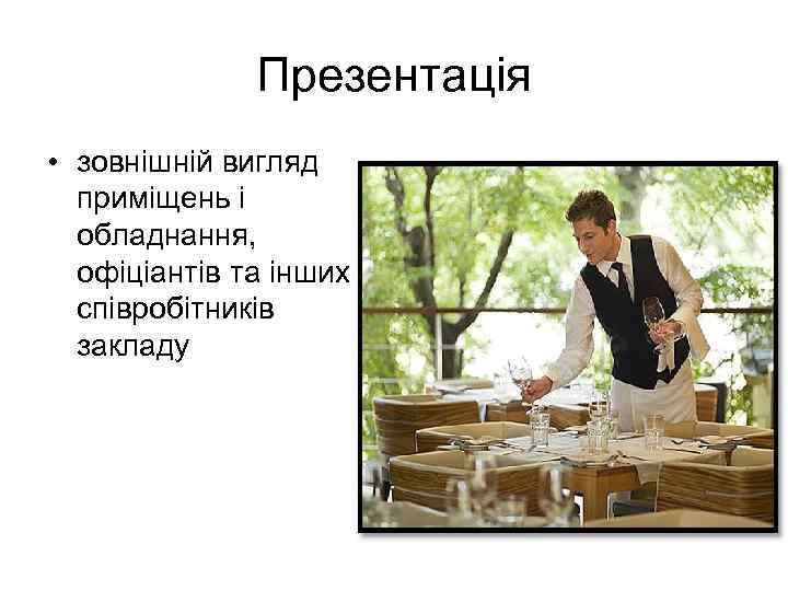Презентація • зовнішній вигляд приміщень і обладнання, офіціантів та інших співробітників закладу 