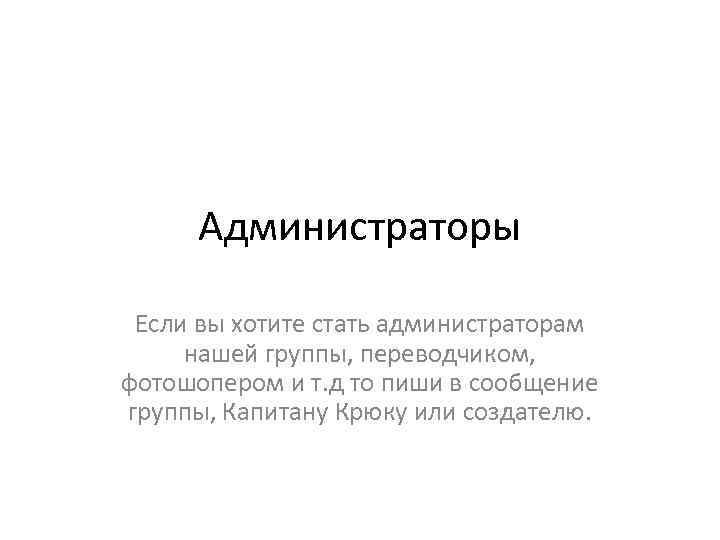 Администраторы Если вы хотите стать администраторам нашей группы, переводчиком, фотошопером и т. д то