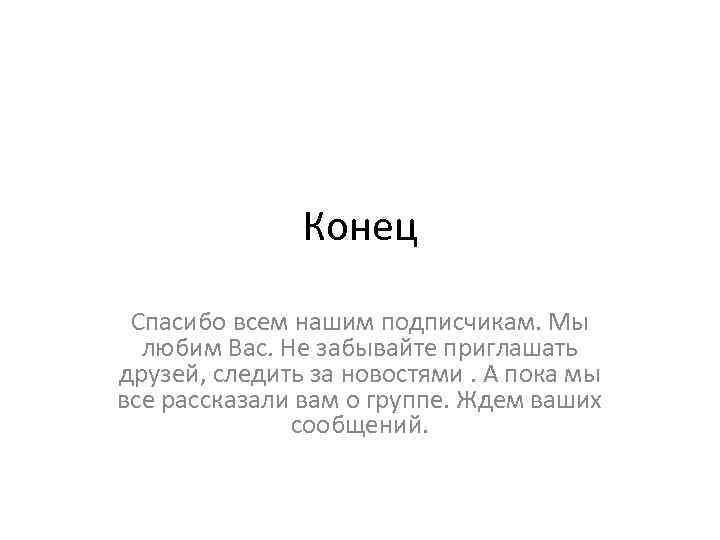 Конец Спасибо всем нашим подписчикам. Мы любим Вас. Не забывайте приглашать друзей, следить за