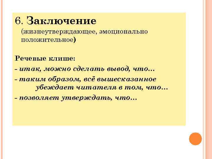 6. Заключение (жизнеутверждающее, эмоционально положительное) Речевые клише: итак, можно сделать вывод, что… таким образом,