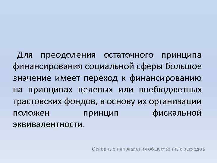 Для преодоления остаточного принципа финансирования социальной сферы большое значение имеет переход к финансированию на