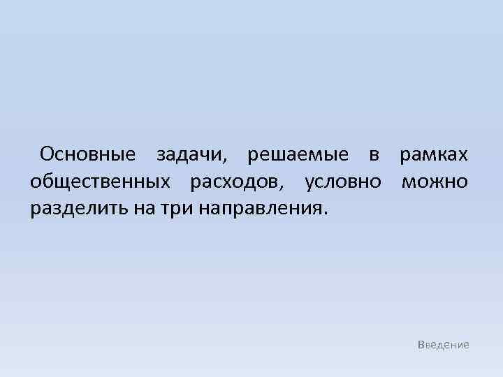 Основные задачи, решаемые в рамках общественных расходов, условно можно разделить на три направления. Введение