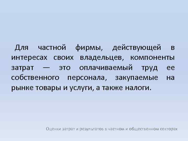 Для частной фирмы, действующей в интересах своих владельцев, компоненты затрат — это оплачиваемый труд