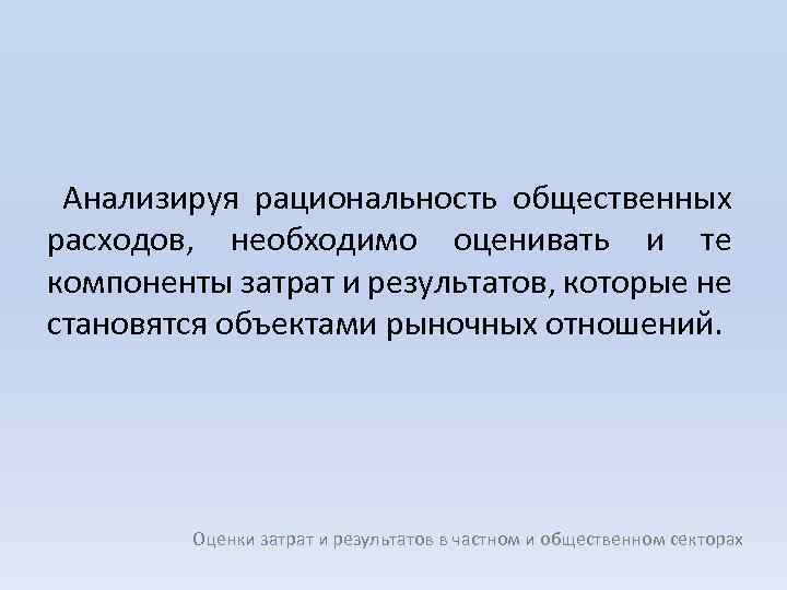 Анализируя рациональность общественных расходов, необходимо оценивать и те компоненты затрат и результатов, которые не