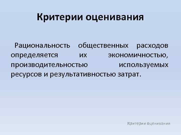 Критерии оценивания Рациональность общественных расходов определяется их экономичностью, производительностью используемых ресурсов и результативностью затрат.