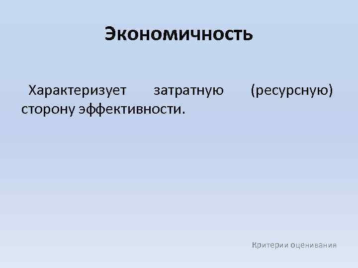 Экономичность Характеризует затратную сторону эффективности. (ресурсную) Критерии оценивания 