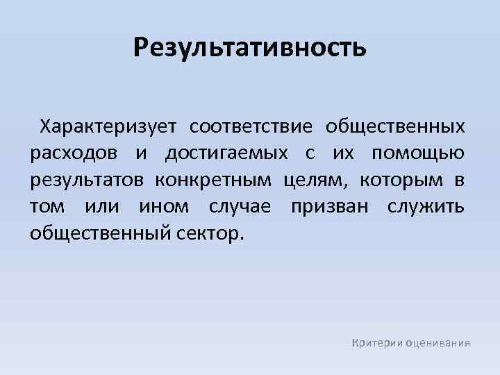 Результативность Характеризует соответствие общественных расходов и достигаемых с их помощью результатов конкретным целям, которым