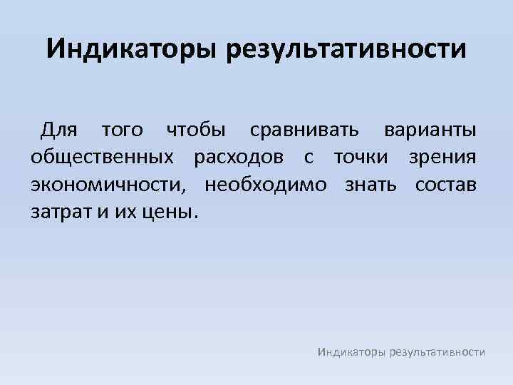 Индикаторы результативности Для того чтобы сравнивать варианты общественных расходов с точки зрения экономичности, необходимо