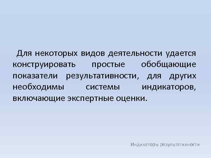 Для некоторых видов деятельности удается конструировать простые обобщающие показатели результативности, для других необходимы системы