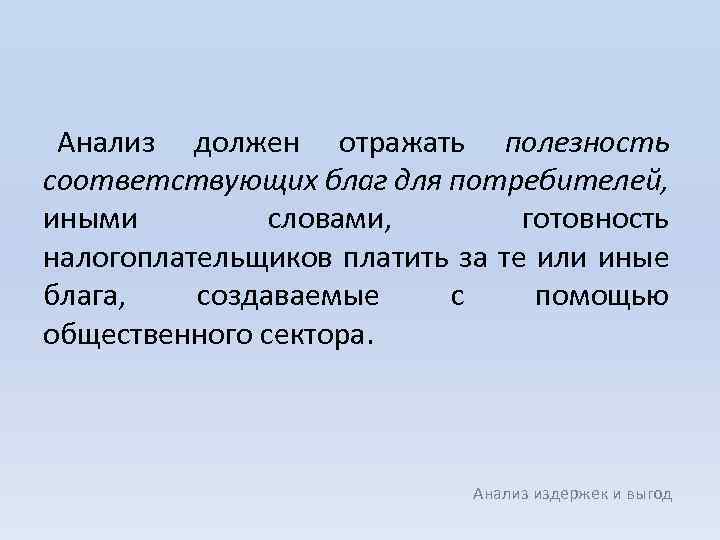 Анализ должен отражать полезность соответствующих благ для потребителей, иными словами, готовность налогоплательщиков платить за